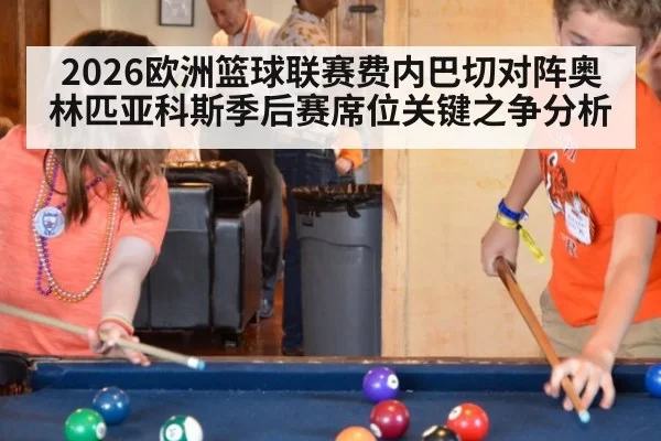 2026欧洲篮球联赛费内巴切对阵奥林匹亚科斯季后赛席位关键之争分析