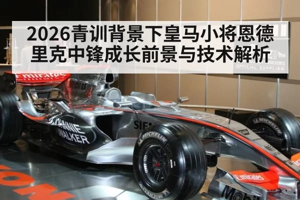 2026青训背景下皇马小将恩德里克中锋成长前景与技术解析