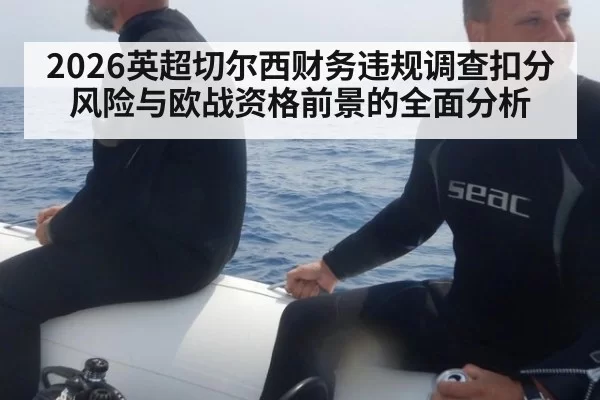 2026英超切尔西财务违规调查扣分风险与欧战资格前景的全面分析